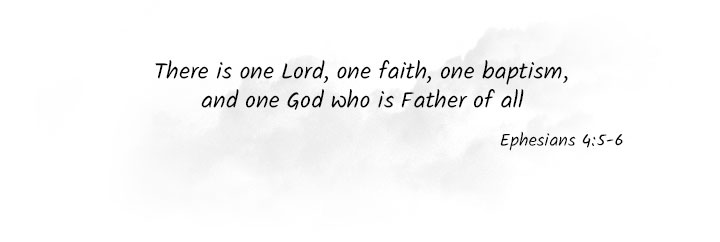 There is one Lord, on faith, one baptism, and one God who is Father of all (Ephesians 4:5-6)